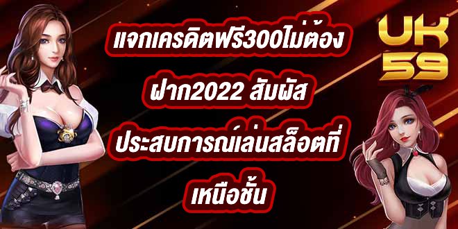 UK59 แจกเครดิตฟรี300ไม่ต้องฝาก2022